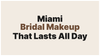 Bridal Makeup in Miami: How to Make Sure Your Look Lasts All Day