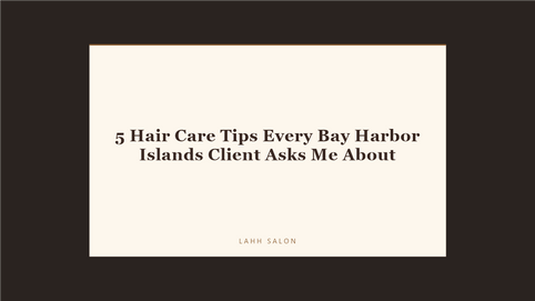5 Hair Care Tips Every Bay Harbor Islands Client Asks Me About at LAHH Salon, Bay Harbor Islands