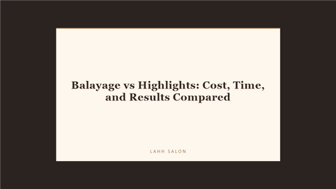 Balayage vs Highlights: Cost, Time, and Results Compared at LAHH Salon, Bay Harbor Islands