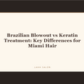 Brazilian Blowout vs Keratin Treatment: Key Differences for Miami Hair at LAHH Salon, Bay Harbor Islands