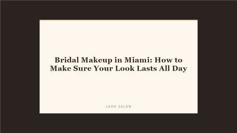 Bridal Makeup in Miami: How to Make Sure Your Look Lasts All Day at LAHH Salon, Bay Harbor Islands