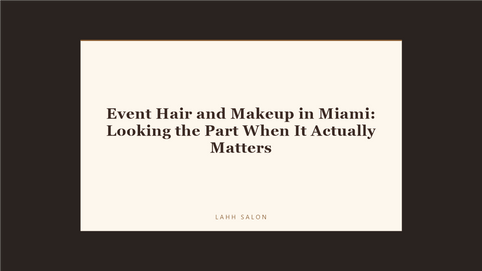 Event Hair and Makeup in Miami: Looking the Part When It Actually Matters at LAHH Salon, Bay Harbor Islands