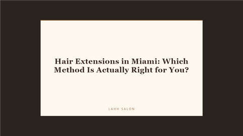 Hair Extensions in Miami: Which Method Is Actually Right for You at LAHH Salon, Bay Harbor Islands