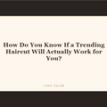 How Do You Know If a Trending Haircut Will Actually Work for You at LAHH Salon, Bay Harbor Islands