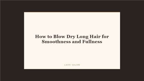 How to Blow Dry Long Hair for Smoothness and Fullness at LAHH Salon, Bay Harbor Islands