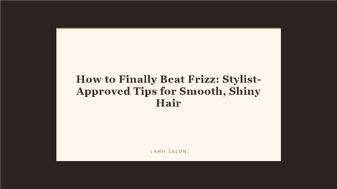 How to Finally Beat Frizz: Stylist-Approved Tips for Smooth, Shiny Hair at LAHH Salon, Bay Harbor Islands