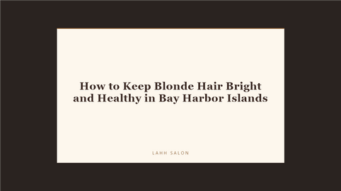 How to Keep Blonde Hair Bright and Healthy in Bay Harbor Islands at LAHH Salon, Bay Harbor Islands