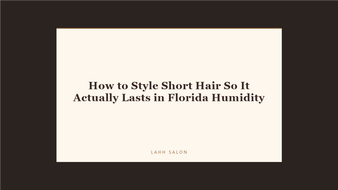 How to Style Short Hair So It Actually Lasts in Florida Humidity at LAHH Salon, Bay Harbor Islands