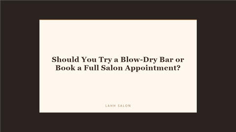 Should You Try a Blow-Dry Bar or Book a Full Salon Appointment?
