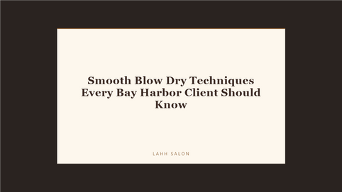 Smooth Blow Dry Techniques Every Bay Harbor Client Should Know at LAHH Salon, Bay Harbor Islands