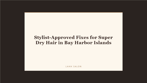 Stylist-Approved Fixes for Super Dry Hair in Bay Harbor Islands at LAHH Salon, Bay Harbor Islands
