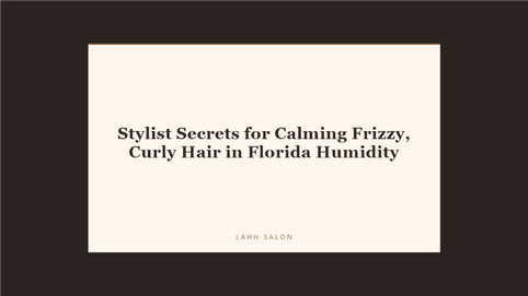 Stylist Secrets for Calming Frizzy, Curly Hair in Florida Humidity at LAHH Salon, Bay Harbor Islands