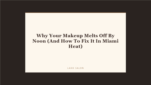 Why Your Makeup Melts Off By Noon (And How To Fix It In Miami Heat) at LAHH Salon, Bay Harbor Islands