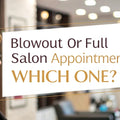 Blowout Or Full Salon Appointment, Which one