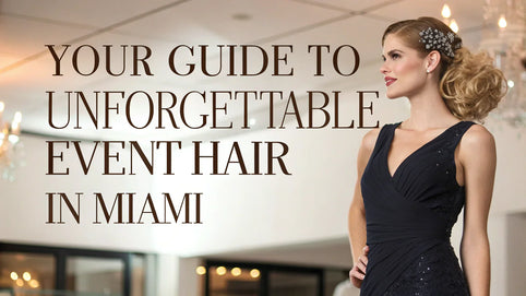 Your Guide to Unforgettable Event Hair in Miami