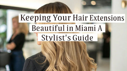 Keeping Your Hair Extensions Beautiful in Miami: A Stylist's Guide